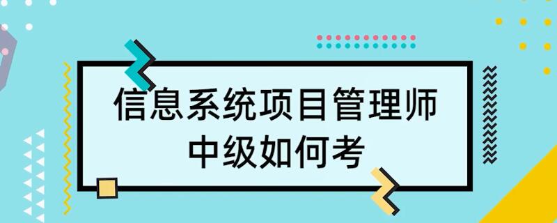 信息系统项目管理师中级是如何考的