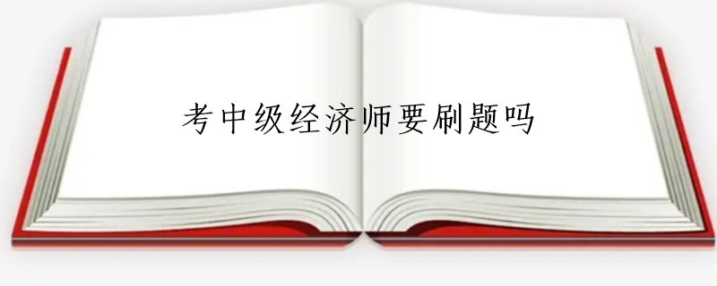 考中级经济师要刷题吗