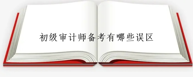 初级审计师备考有哪些误区