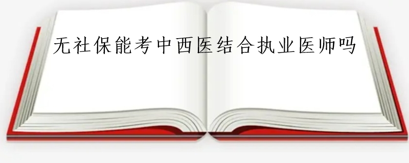 无社保能考中西医结合执业医师吗