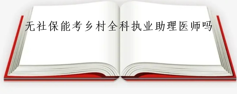 无社保能考乡村全科执业助理医师吗