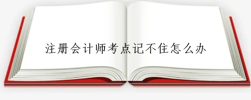 注册会计师考点记不住怎么办