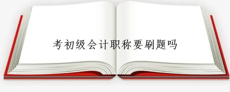 考初级会计职称要刷题吗