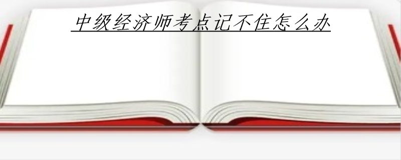 中级经济师考点记不住怎么办
