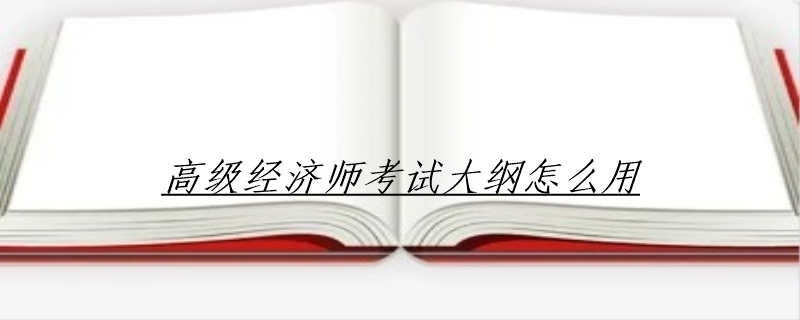 高级经济师考试大纲怎么用