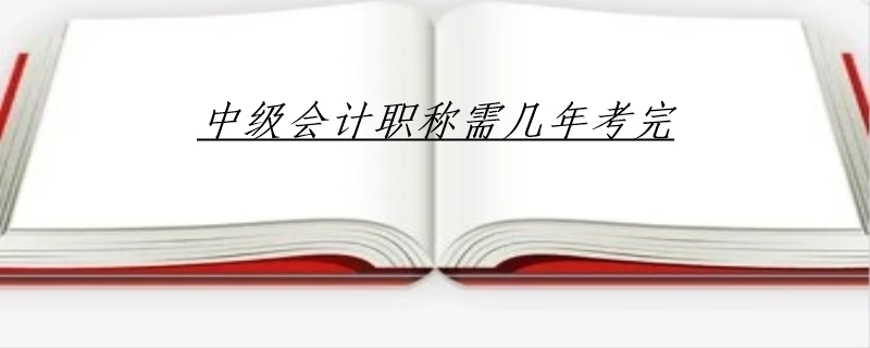 中级会计职称需几年考完