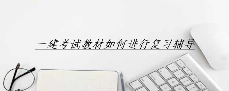 一建考试教材如何进行复习辅导