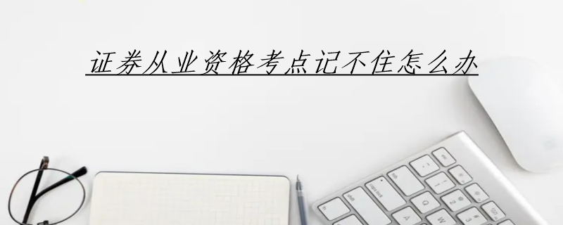 证券从业资格考点记不住怎么办