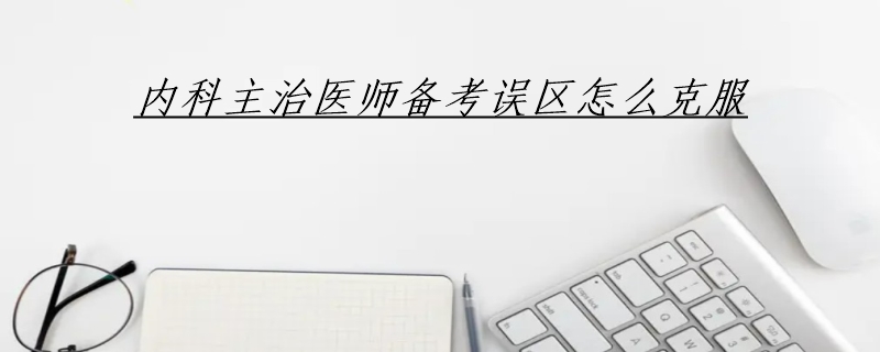 内科主治医师备考误区怎么克服